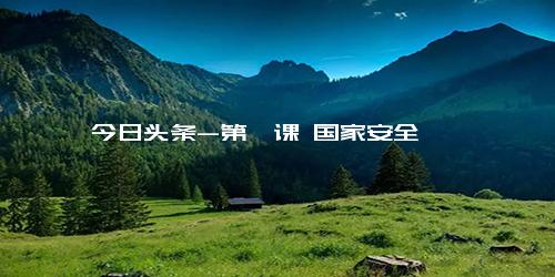 今日头条-第一课 国家安全